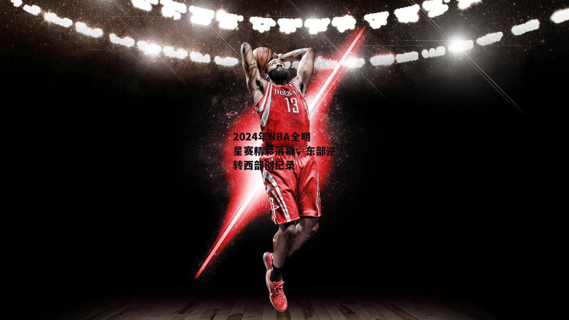 2024年NBA全明星赛精彩落幕，东部逆转西部创纪录